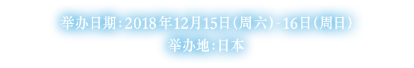 举办日期：2018年12月15日（周六）- 16日（周日）举办地：日本