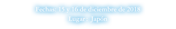 Fechas: 15 y 16 de diciembre de 2018  Lugar: Japón