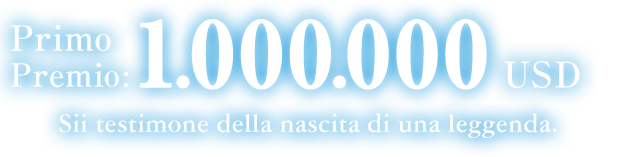 Primo Premio: 1.000.000 USD  Sii testimone della nascita di una leggenda.