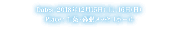 Dates : 2018年12月15日（土）、16日（日）Place : 千葉・幕張メッセ 1ホール