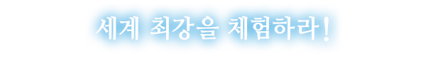 세계 최강을 체험하라!